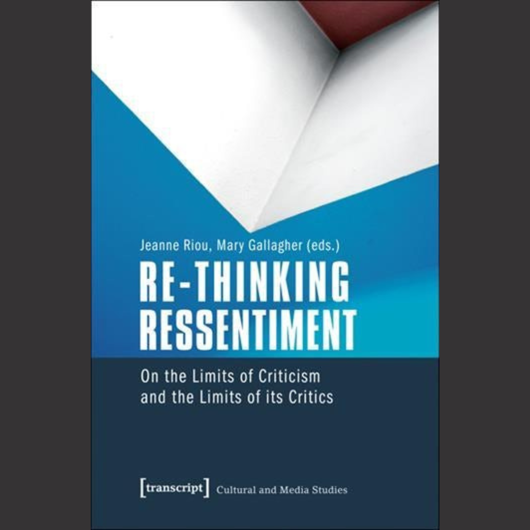 [EDITED BOOK] Jeanne Riou & Mary Gallagher | Re-thinking Ressentiment On the Limits of Criticism and the Limits of its Critics Introduction | 2016